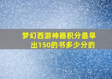 梦幻西游神器积分最早出150的书多少分的