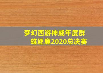 梦幻西游神威年度群雄逐鹿2020总决赛