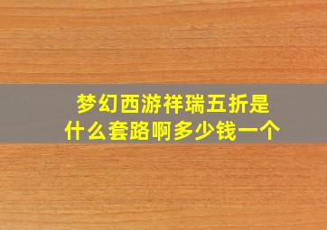 梦幻西游祥瑞五折是什么套路啊多少钱一个