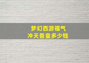 梦幻西游福气冲天吾皇多少钱