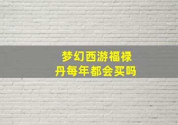 梦幻西游福禄丹每年都会买吗