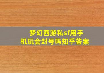 梦幻西游私sf用手机玩会封号吗知乎答案