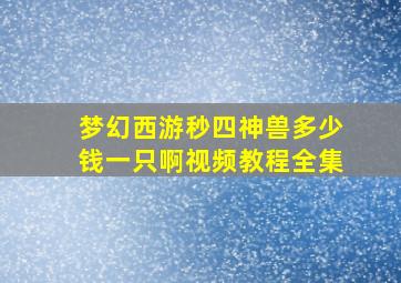 梦幻西游秒四神兽多少钱一只啊视频教程全集