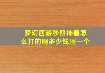 梦幻西游秒四神兽怎么打的啊多少钱啊一个