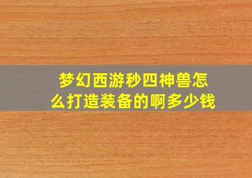 梦幻西游秒四神兽怎么打造装备的啊多少钱