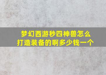 梦幻西游秒四神兽怎么打造装备的啊多少钱一个