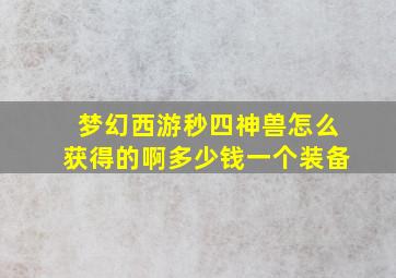 梦幻西游秒四神兽怎么获得的啊多少钱一个装备