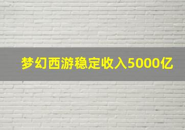 梦幻西游稳定收入5000亿