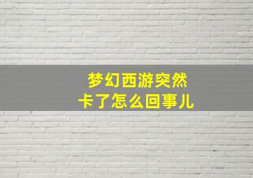 梦幻西游突然卡了怎么回事儿