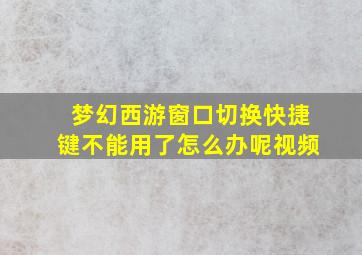 梦幻西游窗口切换快捷键不能用了怎么办呢视频