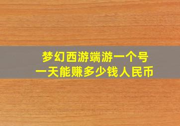 梦幻西游端游一个号一天能赚多少钱人民币