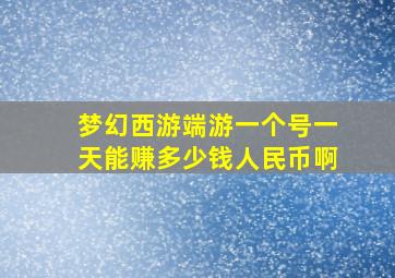 梦幻西游端游一个号一天能赚多少钱人民币啊