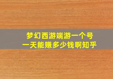 梦幻西游端游一个号一天能赚多少钱啊知乎