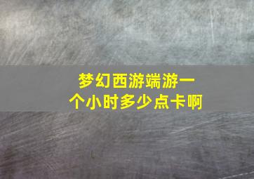 梦幻西游端游一个小时多少点卡啊