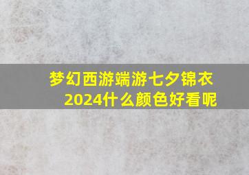 梦幻西游端游七夕锦衣2024什么颜色好看呢