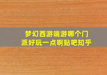 梦幻西游端游哪个门派好玩一点啊贴吧知乎