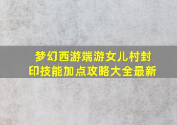 梦幻西游端游女儿村封印技能加点攻略大全最新