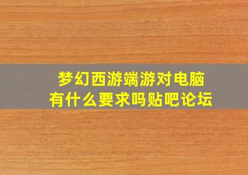 梦幻西游端游对电脑有什么要求吗贴吧论坛