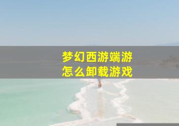 梦幻西游端游怎么卸载游戏