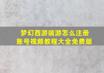 梦幻西游端游怎么注册账号视频教程大全免费版