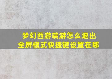 梦幻西游端游怎么退出全屏模式快捷键设置在哪