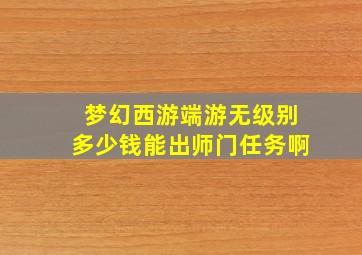 梦幻西游端游无级别多少钱能出师门任务啊