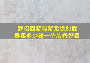 梦幻西游端游无级别武器买多少钱一个装备好看