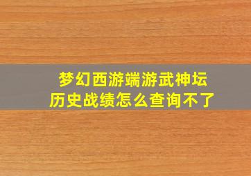 梦幻西游端游武神坛历史战绩怎么查询不了