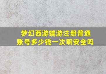 梦幻西游端游注册普通账号多少钱一次啊安全吗