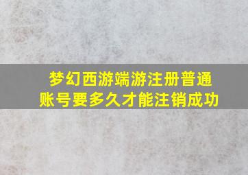 梦幻西游端游注册普通账号要多久才能注销成功