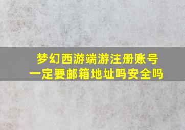 梦幻西游端游注册账号一定要邮箱地址吗安全吗