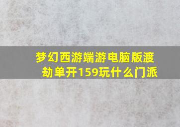 梦幻西游端游电脑版渡劫单开159玩什么门派