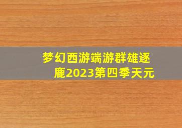 梦幻西游端游群雄逐鹿2023第四季天元