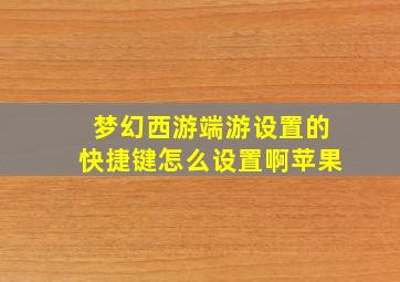 梦幻西游端游设置的快捷键怎么设置啊苹果