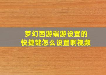 梦幻西游端游设置的快捷键怎么设置啊视频