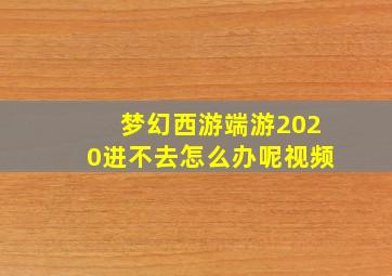 梦幻西游端游2020进不去怎么办呢视频