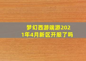 梦幻西游端游2021年4月新区开服了吗