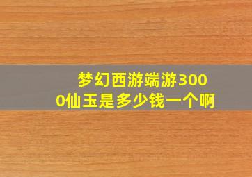 梦幻西游端游3000仙玉是多少钱一个啊