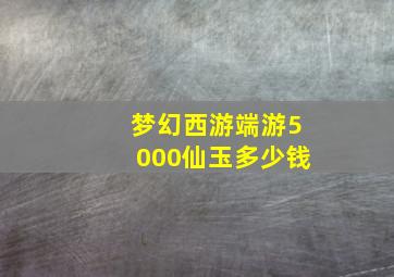 梦幻西游端游5000仙玉多少钱