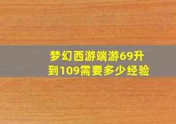 梦幻西游端游69升到109需要多少经验