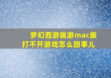 梦幻西游端游mac版打不开游戏怎么回事儿