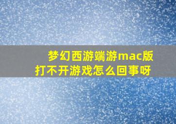 梦幻西游端游mac版打不开游戏怎么回事呀