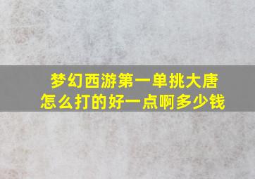 梦幻西游第一单挑大唐怎么打的好一点啊多少钱