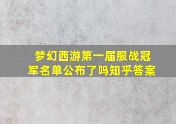 梦幻西游第一届服战冠军名单公布了吗知乎答案