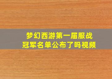 梦幻西游第一届服战冠军名单公布了吗视频