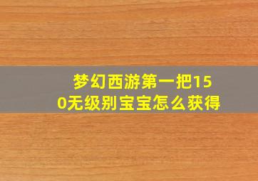 梦幻西游第一把150无级别宝宝怎么获得