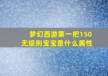 梦幻西游第一把150无级别宝宝是什么属性