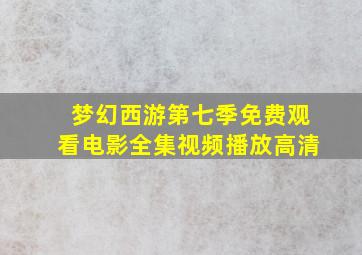 梦幻西游第七季免费观看电影全集视频播放高清