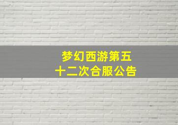 梦幻西游第五十二次合服公告