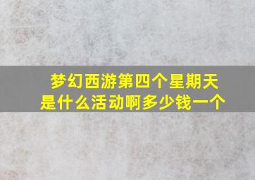 梦幻西游第四个星期天是什么活动啊多少钱一个